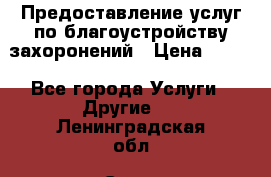 Предоставление услуг по благоустройству захоронений › Цена ­ 100 - Все города Услуги » Другие   . Ленинградская обл.,Санкт-Петербург г.